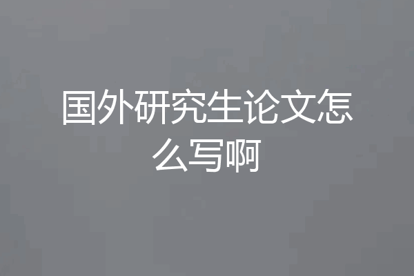 国外研究生论文怎么写啊
