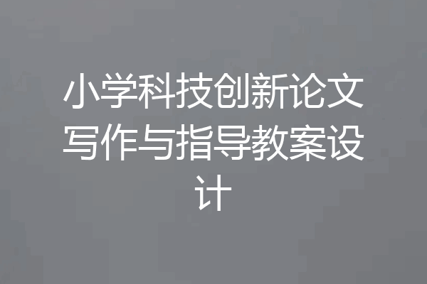 小学科技创新论文写作与指导教案设计