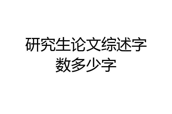 研究生论文综述字数多少字