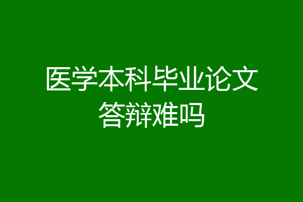 医学本科毕业论文答辩难吗