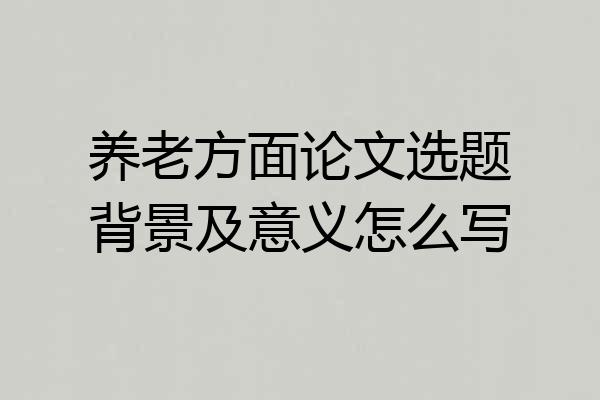 养老方面论文选题背景及意义怎么写