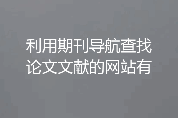 利用期刊导航查找论文文献的网站有