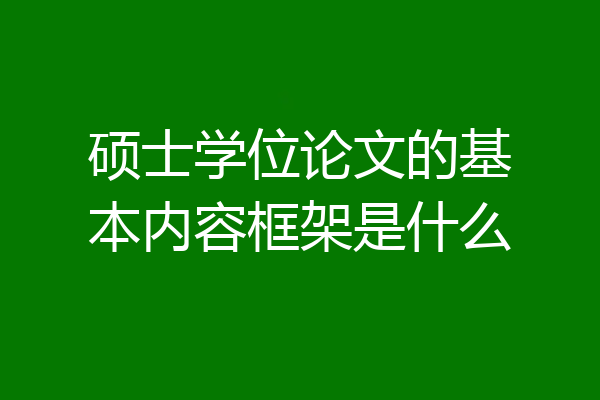 硕士学位论文的基本内容框架是什么