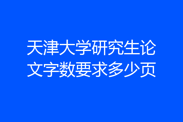 天津大学研究生论文字数要求多少页