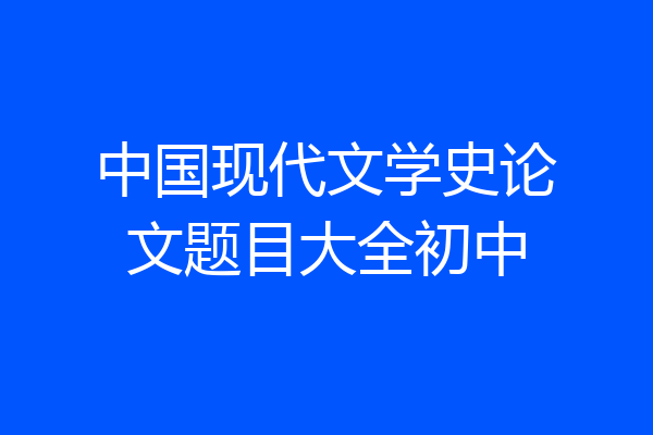 中国现代文学史论文题目大全初中