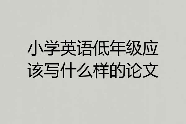 小学英语低年级应该写什么样的论文
