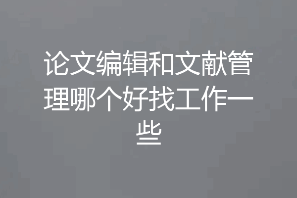 论文编辑和文献管理哪个好找工作一些