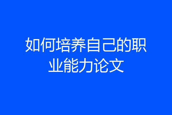 如何培养自己的职业能力论文