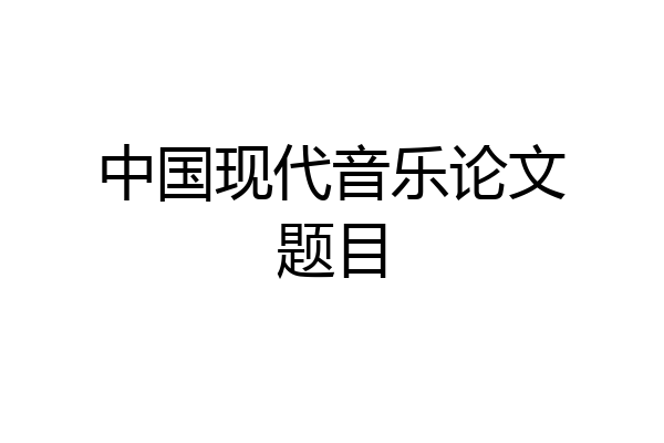 中国现代音乐论文题目