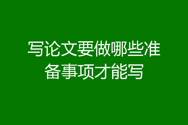 写论文要做哪些准备事项才能写
