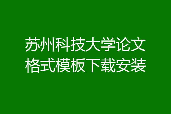 苏州科技大学论文格式模板下载安装