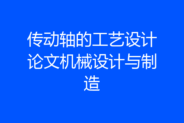 传动轴的工艺设计论文机械设计与制造