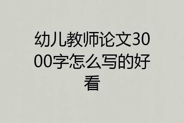 幼儿教师论文3000字怎么写的好看