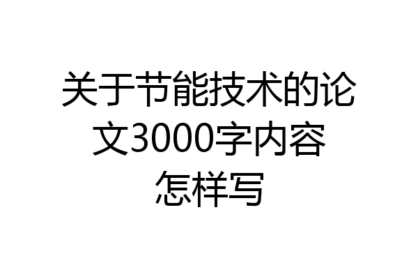 关于节能技术的论文3000字内容怎样写