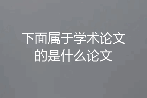 下面属于学术论文的是什么论文
