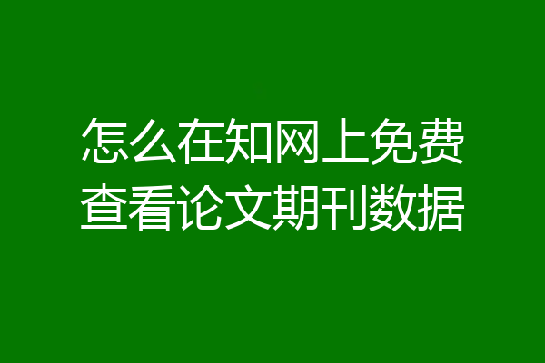 怎么在知网上免费查看论文期刊数据