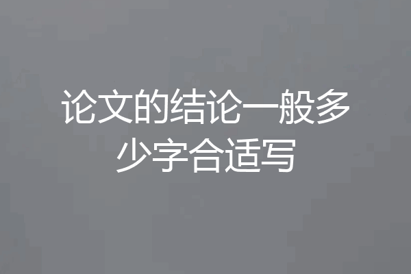 论文的结论一般多少字合适写