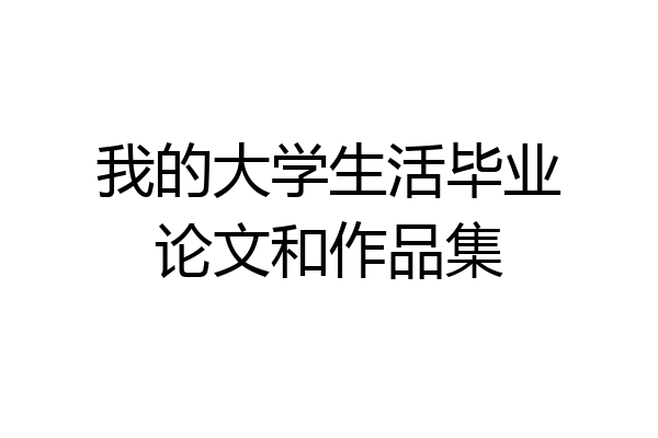 我的大学生活毕业论文和作品集