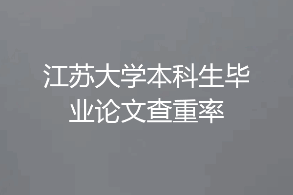 江苏大学本科生毕业论文查重率