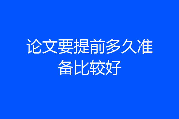 论文要提前多久准备比较好
