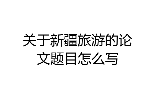 关于新疆旅游的论文题目怎么写
