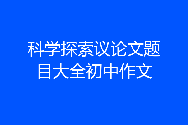 科学探索议论文题目大全初中作文