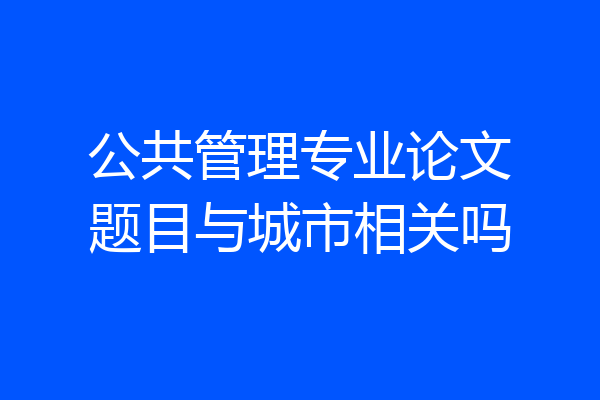 公共管理专业论文题目与城市相关吗