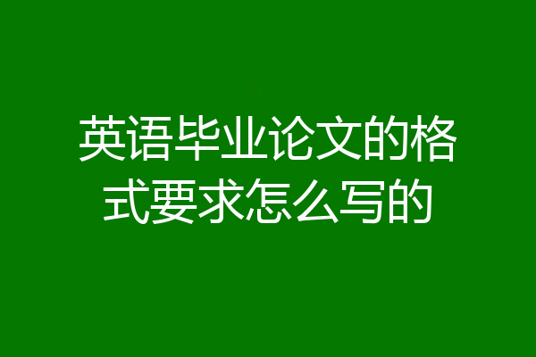 英语毕业论文的格式要求怎么写的