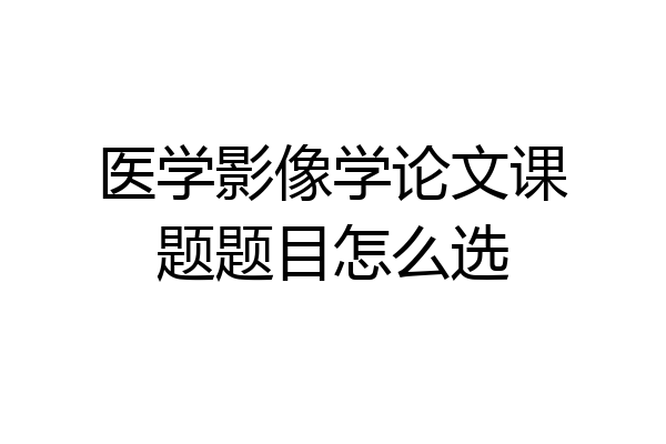 医学影像学论文课题题目怎么选