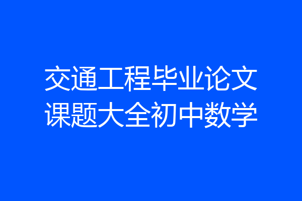 交通工程毕业论文课题大全初中数学