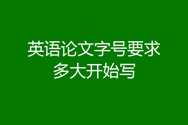 英语论文字号要求多大开始写