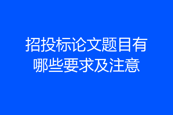 招投标论文题目有哪些要求及注意