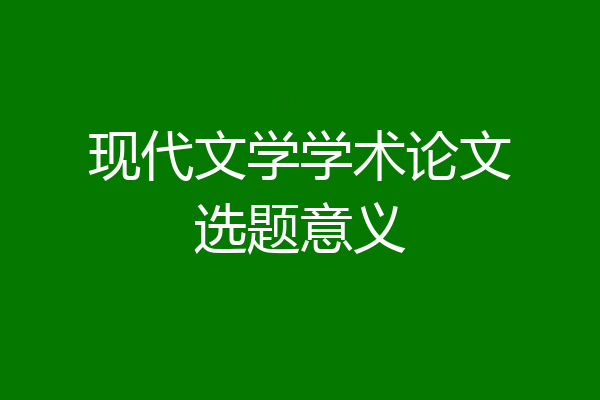 现代文学学术论文选题意义