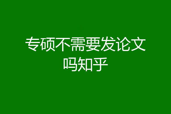 专硕不需要发论文吗知乎