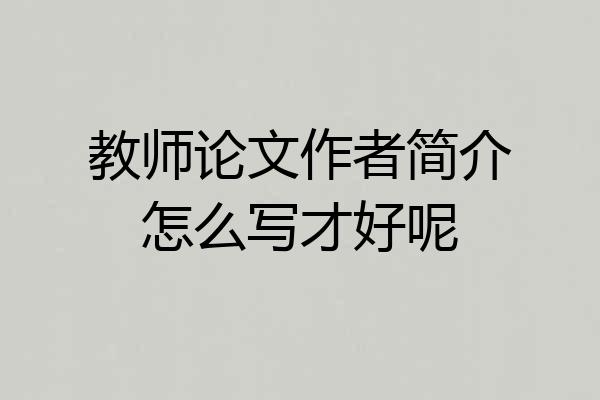 教师论文作者简介怎么写才好呢