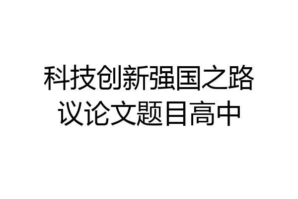 科技创新强国之路议论文题目高中
