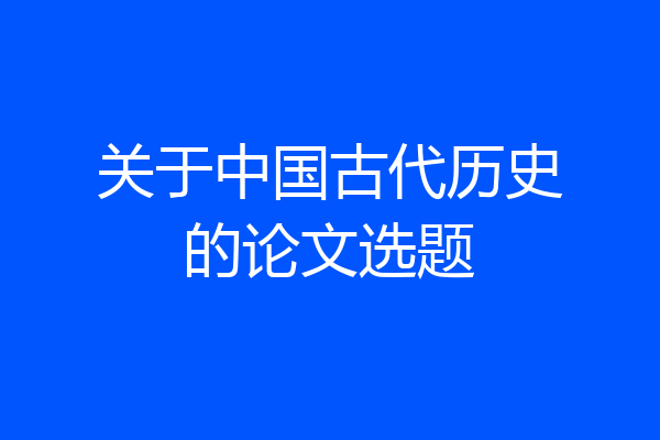 关于中国古代历史的论文选题