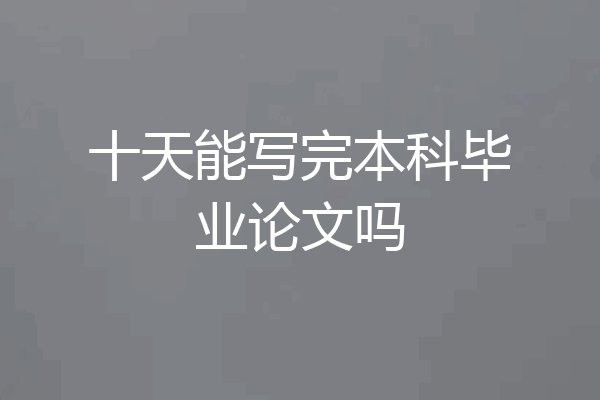十天能写完本科毕业论文吗