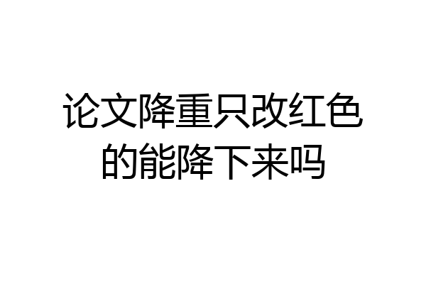 论文降重只改红色的能降下来吗