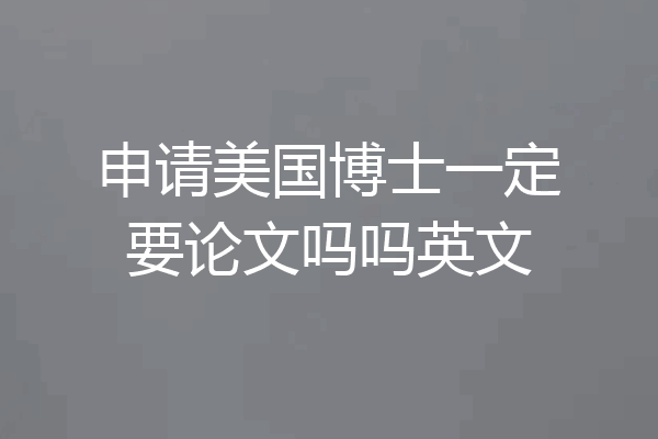 申请美国博士一定要论文吗吗英文