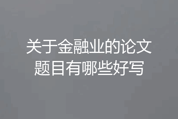 关于金融业的论文题目有哪些好写