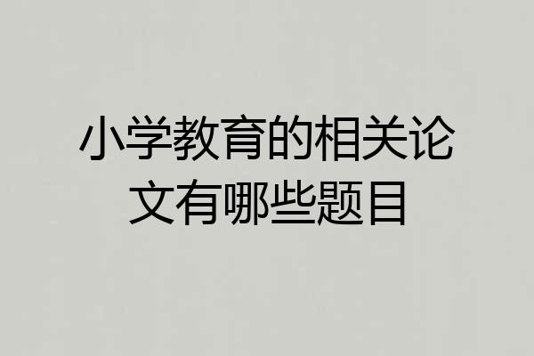 小学教育的相关论文有哪些题目