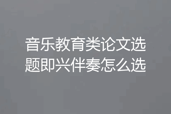 音乐教育类论文选题即兴伴奏怎么选