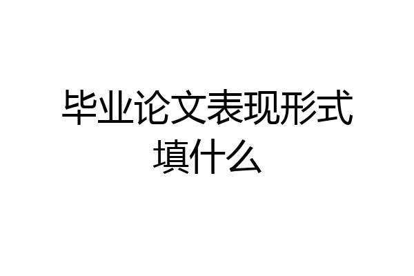 毕业论文表现形式填什么