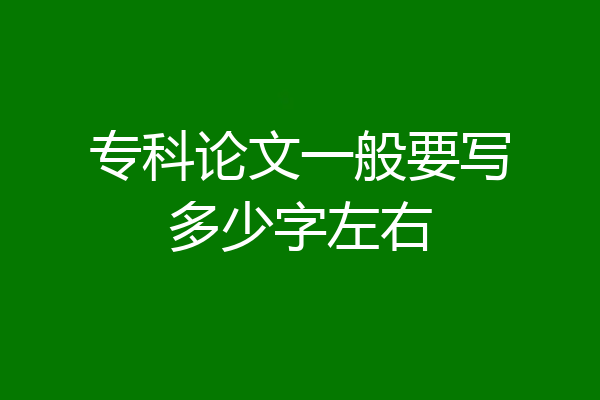 专科论文一般要写多少字左右