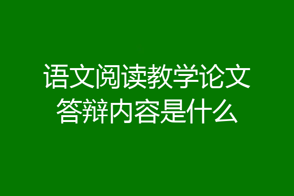 语文阅读教学论文答辩内容是什么