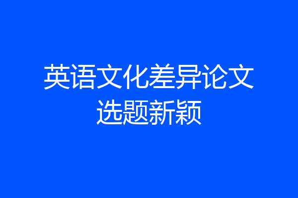 英语文化差异论文选题新颖