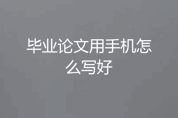 毕业论文用手机怎么写好