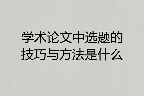 学术论文中选题的技巧与方法是什么