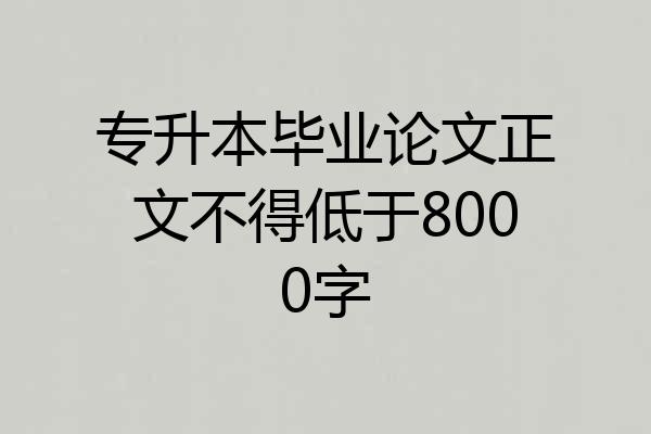 专升本毕业论文正文不得低于8000字